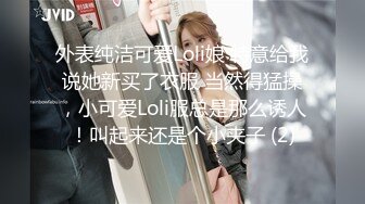 外表纯洁可爱Loli娘 特意给我说她新买了衣服 当然得猛操，小可爱Loli服总是那么诱人！叫起来还是个小夹子 (2)