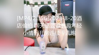 [MP4/2.35G]2023-8-20酒店偷拍 聊天话题很有趣年轻小情侣开房连续干几炮