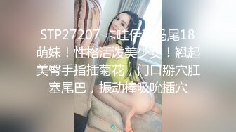 STP27207 卡哇伊双马尾18萌妹！性格活泼美少女！翘起美臀手指插菊花，门口掰穴肛塞尾巴，振动棒吸吮插穴