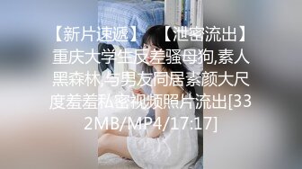 【新片速遞】✨【泄密流出】重庆大学生反差骚母狗,素人黑森林,与男友同居素颜大尺度羞羞私密视频照片流出[332MB/MP4/17:17]