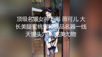 顶级名媛女神下海 薇可儿 大长美腿蜜桃臀和极品名器一线天馒头穴， 完美尤物