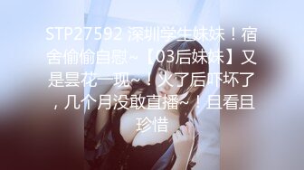 STP27592 深圳学生妹妹！宿舍偷偷自慰~【03后妹妹】又是昙花一现~！火了后吓坏了，几个月没敢直播~！且看且珍惜