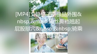 [MP4]文静格子裙极品外围&nbsp;&nbsp;肉丝撕裆翘起屁股掰穴&nbsp;&nbsp;骑乘抽插抬腿猛操