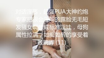 对话淫荡，超强PUA大神约炮专家把很会淫叫的露脸无毛短发骚女调教成标准淫娃，母狗属性拉满，如痴如醉的享受着被玩弄 (11)