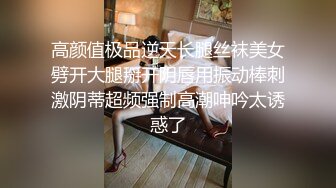 高颜值极品逆天长腿丝袜美女劈开大腿掰开阴唇用振动棒刺激阴蒂超频强制高潮呻吟太诱惑了