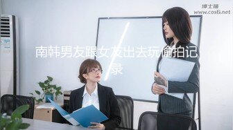 南韩男友跟女友出去玩偷拍记录