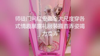 师徒门网红安娜金大尺度穿各式情趣暴露礼服装搔首弄姿竭力卖弄