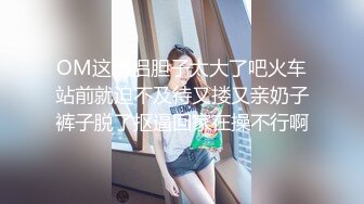 OM这情侣胆子太大了吧火车站前就迫不及待又搂又亲奶子裤子脱了抠逼回家在操不行啊