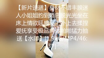 【新片速遞】身材不错丰腴迷人小姐姐约到酒店脱光光坐在床上情欲旺盛马上扑上去揉捏爱抚享受极品肉体啪啪猛力抽送【水印】[1.98G/MP4/46:37]