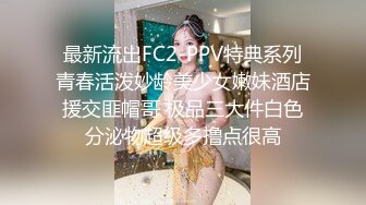 最新流出FC2-PPV特典系列青春活泼妙龄美少女嫩妹酒店援交匪帽哥 极品三大件白色分泌物超级多撸点很高