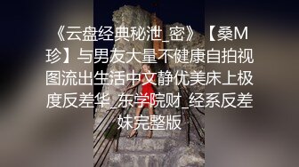 《云盘经典秘泄_密》【桑M珍】与男友大量不健康自拍视图流出生活中文静优美床上极度反差华_东学院财_经系反差妹完整版