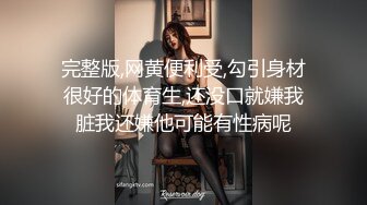 完整版,网黄便利受,勾引身材很好的体育生,还没口就嫌我脏我还嫌他可能有性病呢