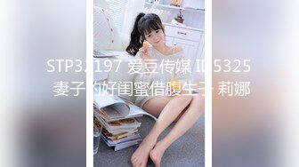 STP32197 爱豆传媒 ID5325 妻子的好闺蜜借腹生子 莉娜