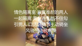 情色隔离室 寂寞难耐的两人一起隔离 美女首先憋不住勾引男人 口活玩爽了主动骑坐风骚扭动被爆操