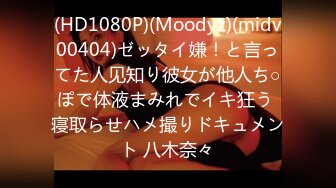 (HD1080P)(Moodyz)(midv00404)ゼッタイ嫌！と言ってた人见知り彼女が他人ち○ぽで体液まみれでイキ狂う 寝取らせハメ撮りドキュメント 八木奈々