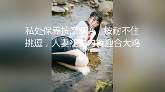 私处保养按摩SPA，按耐不住挑逗，人妻褪去内裤迎合大鸡巴