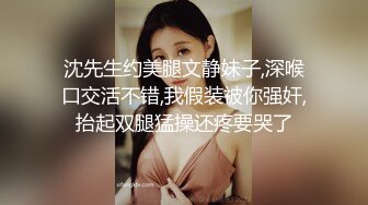 沈先生约美腿文静妹子,深喉口交活不错,我假装被你强奸,抬起双腿猛操还疼要哭了