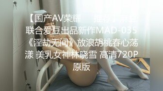 【国产AV荣耀❤️推荐】麻豆联合爱豆出品新作MAD-035《淫劫无间》放浪胡桃春心荡漾 美乳女神林晓雪 高清720P原版