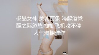 极品女神 美乳苗条 喝醉酒微醺之际忽悠啪啪 飞机收不停 人气爆棚佳作