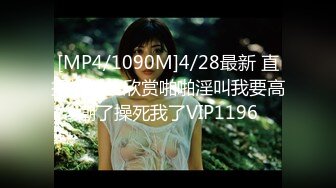 [MP4/1090M]4/28最新 直播给粉丝欣赏啪啪淫叫我要高潮了操死我了VIP1196