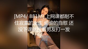 [MP4/ 881M] 上网课都耐不住寂寞的女生 偷偷的自慰 还没下课就拉着男友打一发