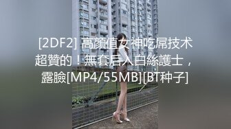 [2DF2] 高顏值女神吃屌技术超贊的！無套后入白絲護士，露臉[MP4/55MB][BT种子]