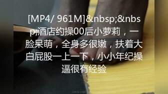 [MP4/ 961M]&nbsp;&nbsp;酒店约操00后小萝莉，一脸呆萌，全身多很嫩，扶着大白屁股一上一下，小小年纪操逼很有经验