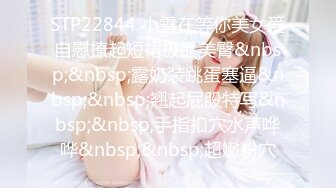 STP22844 小雪在等你美女爱自慰撩起短裙极品美臀&nbsp;&nbsp;露奶装跳蛋塞逼&nbsp;&nbsp;翘起屁股特写&nbsp;&nbsp;手指扣穴水声哗哗&nbsp;&nbsp;超嫩粉穴