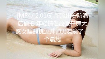 [MP4/ 2.01G] 新流出安防酒店偷拍 年轻情侣放假开房大胸女睡醒挑逗帅帅男友挨了一个晨炮