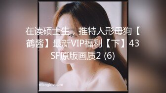 在读硕士生，推特人形母狗【鹤酱】最新VIP福利【下】43SF原版画质2 (6)