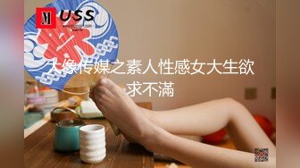 大像传媒之素人性感女大生欲求不滿