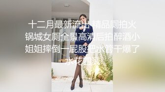 十二月最新流出 精品厕拍火锅城女厕全景高清后拍醉酒小姐姐摔倒一屁股把水管干爆了水花四溅