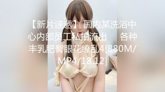 【新片速遞】 国内某洗浴中心内部员工私拍流出❤️各种丰乳肥臀眼花缭乱4[880M/MP4/18:12]