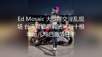 Ed Mosaic 大型群交淫乱现场 台湾可爱萝莉洁咪与十根幸运儿鸡巴激情狂干