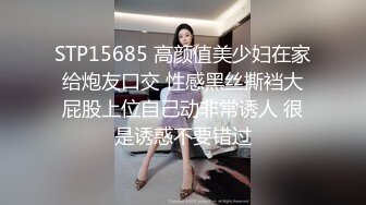 STP15685 高颜值美少妇在家给炮友口交 性感黑丝撕裆大屁股上位自己动非常诱人 很是诱惑不要错过