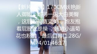 【新片速遞】170CM妖艳新人御姐，难得一见大白美臀 ，这屁股简直完美 ，炮友抱着屁股就是操 ，超嫩小逼菊花也粉的，最后口暴[1.28G/MP4/01:46:17]