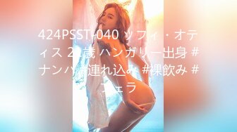 424PSST-040 ソフィ・オティス 21歳 ハンガリー出身 #ナンパ #連れ込み #裸飲み #フェラ