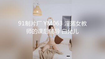 91制片厂 YM063 淫荡女教师的课后辅导 白允儿