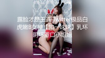 露脸才是王道 Twitter极品白虎嫩B女神【知一妹妹】乳环阴环重口小姐姐