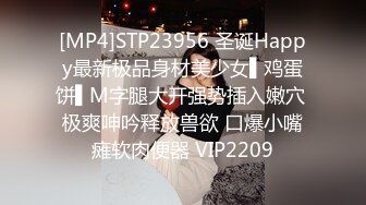 [MP4]STP23956 圣诞Happy最新极品身材美少女▌鸡蛋饼▌M字腿大开强势插入嫩穴 极爽呻吟释放兽欲 口爆小嘴瘫软肉便器 VIP2209