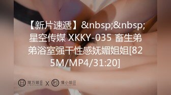 【新片速遞】&nbsp;&nbsp;星空传媒 XKKY-035 畜生弟弟浴室强干性感妩媚姐姐[825M/MP4/31:20]