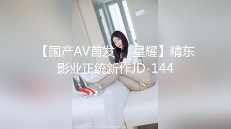 【国产AV首发❤️星耀】精东影业正统新作JD-144