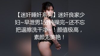 【迷奸睡奸系列】迷奸良家少妇~早泄男1分钟操完~还不忘把逼擦洗干净~！颜值极高，素颜无美艳！