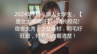 2024年7月，新人大学生，【是女大糯糯呀】，清纯校花! 宿舍大秀，少女身材，阴毛好旺盛，特写粉穴看清楚！