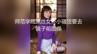 师范学院黑丝女仆小骚货要去镜子前面操