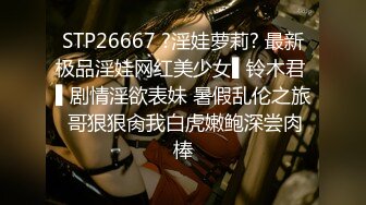 STP26667 ?淫娃萝莉? 最新极品淫娃网红美少女▌铃木君 ▌剧情淫欲表妹 暑假乱伦之旅 哥狠狠肏我白虎嫩鲍深尝肉棒