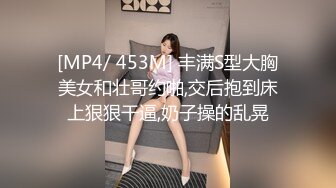 [MP4/ 453M] 丰满S型大胸美女和壮哥约啪,交后抱到床上狠狠干逼,奶子操的乱晃