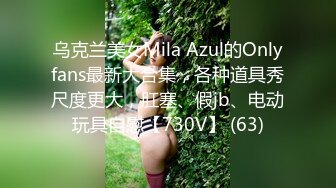 乌克兰美女Mila Azul的Onlyfans最新大合集，各种道具秀尺度更大，肛塞、假jb、电动玩具自慰【730V】 (63)