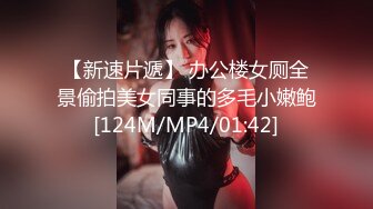 【新速片遞】 办公楼女厕全景偷拍美女同事的多毛小嫩鲍[124M/MP4/01:42]