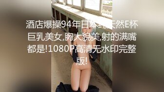 酒店爆操94年日本纯天然E杯巨乳美女,胸大貌美,射的满嘴都是!1080P高清无水印完整版!